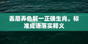 丢眉弄色解一正确生肖。标准成语落实释义