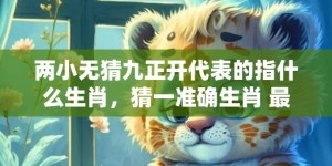 两小无猜九正开代表的指什么生肖，猜一准确生肖 最佳释义成语解释最佳答