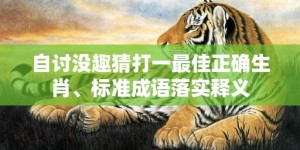 自讨没趣猜打一最佳正确生肖、标准成语落实释义