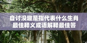 自讨没趣是指代表什么生肖 最佳释义成语解释最佳答