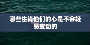 哪些生肖他们的心是不会轻易变动的