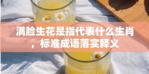 满脸生花是指代表什么生肖，标准成语落实释义