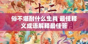 俗不堪耐什么生肖 最佳释义成语解释最佳答