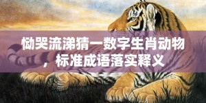 恸哭流涕猜一数字生肖动物，标准成语落实释义