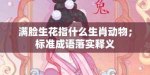 满脸生花指什么生肖动物；标准成语落实释义