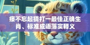 痿不忘起猜打一最佳正确生肖、标准成语落实释义