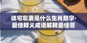 徒宅忘妻是什么生肖数字·最佳释义成语解释最佳答