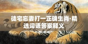 徒宅忘妻打一正确生肖·精选词语答案释义