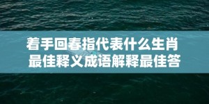 着手回春指代表什么生肖 最佳释义成语解释最佳答