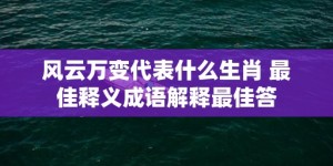 风云万变代表什么生肖 最佳释义成语解释最佳答