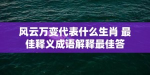 风云万变代表什么生肖 最佳释义成语解释最佳答