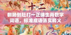 翻肠倒肚打一正确生肖数字词语，标准成语落实释义