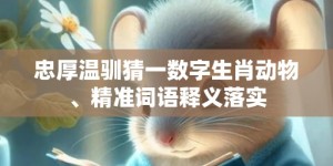 忠厚温驯猜一数字生肖动物、精准词语释义落实