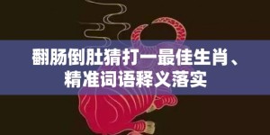 翻肠倒肚猜打一最佳生肖、精准词语释义落实