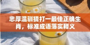 忠厚温驯猜打一最佳正确生肖，标准成语落实释义