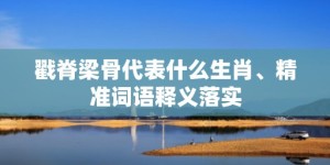 戳脊梁骨代表什么生肖、精准词语释义落实