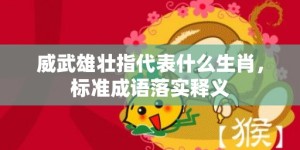 威武雄壮指代表什么生肖，标准成语落实释义