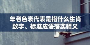 年老色衰代表是指什么生肖数字、标准成语落实释义