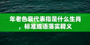 年老色衰代表指是什么生肖，标准成语落实释义