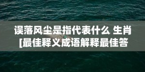 误落风尘是指代表什么 生肖 [最佳释义成语解释最佳答]