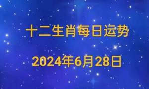 2024年6月28日生肖运势早知道，来看看属于你的生肖运势吧！