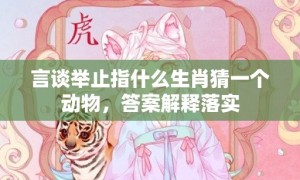 言谈举止指什么生肖猜一个动物，答案解释落实