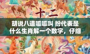 胡说八道呱呱叫 扮代表是什么生肖解一个数字，仔细解释落实