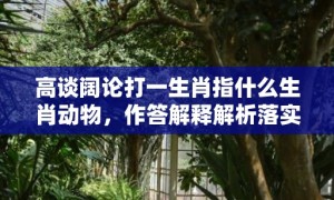 高谈阔论打一生肖指什么生肖动物，作答解释解析落实