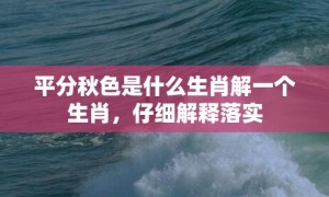 平分秋色是什么生肖解一个生肖，仔细解释落实