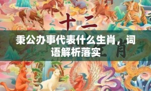 秉公办事代表什么生肖，词语解析落实