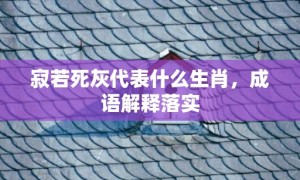 寂若死灰代表什么生肖，成语解释落实