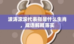 波涛滚滚代表指是什么生肖，成语解释落实