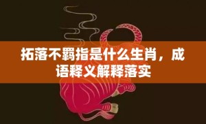 拓落不羁指是什么生肖，成语释义解释落实