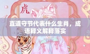 直道守节代表什么生肖，成语释义解释落实