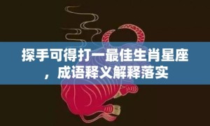 探手可得打一最佳生肖星座，成语释义解释落实