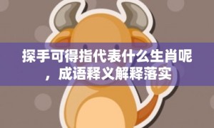 探手可得指代表什么生肖呢，成语释义解释落实