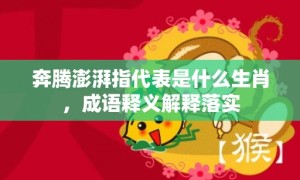 奔腾澎湃指代表是什么生肖，成语释义解释落实