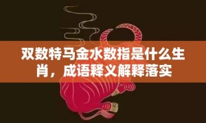 双数特马金水数指是什么生肖，成语释义解释落实