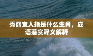 秀丽宜人指是什么生肖，成语落实释义解释