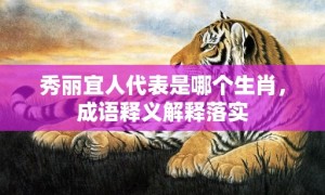 秀丽宜人代表是哪个生肖，成语释义解释落实