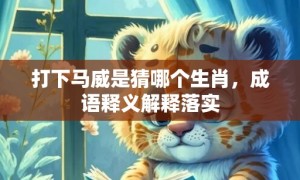 打下马威是猜哪个生肖，成语释义解释落实