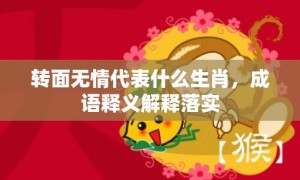 转面无情代表什么生肖，成语释义解释落实