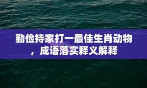 勤俭持家打一最佳生肖动物，成语落实释义解释