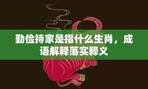 勤俭持家是指什么生肖，成语解释落实释义