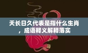 天长日久代表是指什么生肖，成语释义解释落实