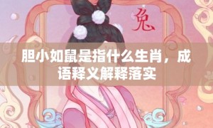 胆小如鼠是指什么生肖，成语释义解释落实