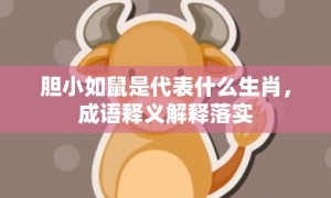 胆小如鼠是代表什么生肖，成语释义解释落实