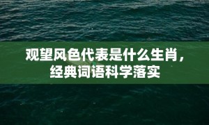 观望风色代表是什么生肖，经典词语科学落实