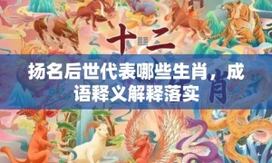 扬名后世代表哪些生肖，成语释义解释落实