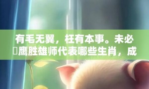 有毛无翼，枉有本事。未必蒼鹰胜雄师代表哪些生肖，成语释义解释落实